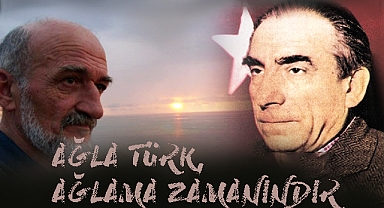 Ağla Türk, şimdi ağlama zamanın!